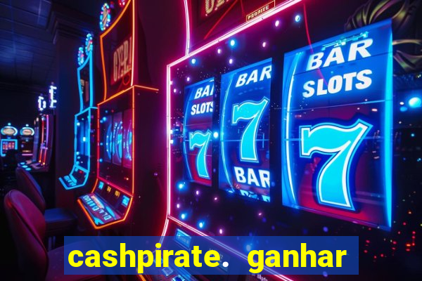 cashpirate. ganhar dinheiro jogando